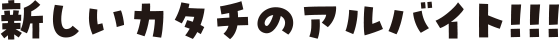 新しいカタチのアルバイト!!!